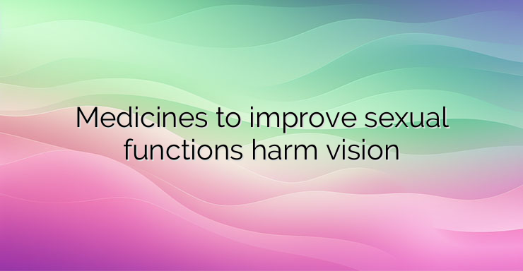 Medicines to improve sexual functions harm vision