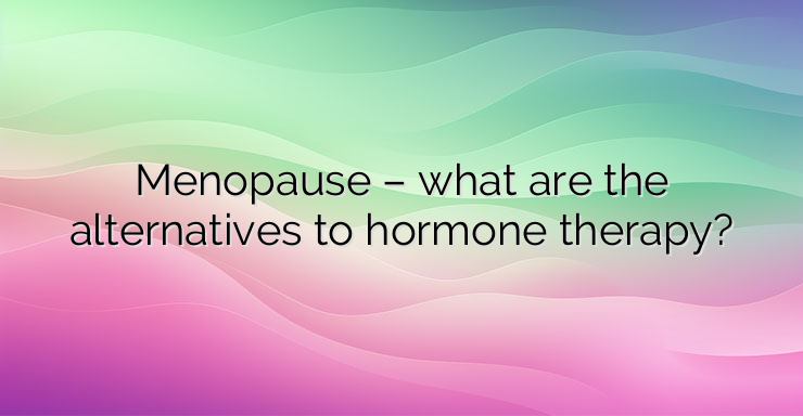 Menopause – what are the alternatives to hormone therapy?