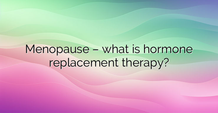 Menopause – what is hormone replacement therapy?