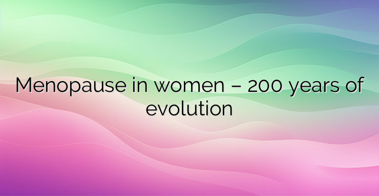 Menopause in women – 200 years of evolution