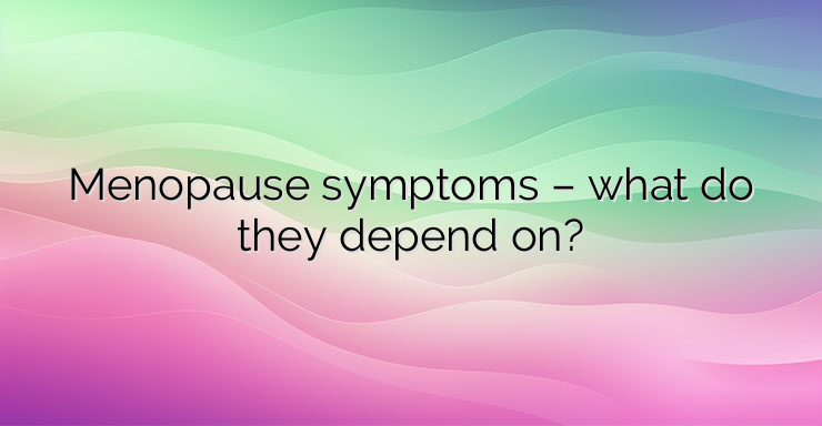 Menopause symptoms – what do they depend on?