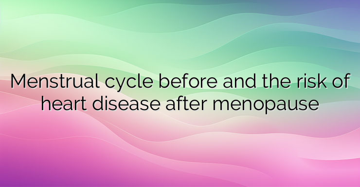 Menstrual cycle before and the risk of heart disease after menopause