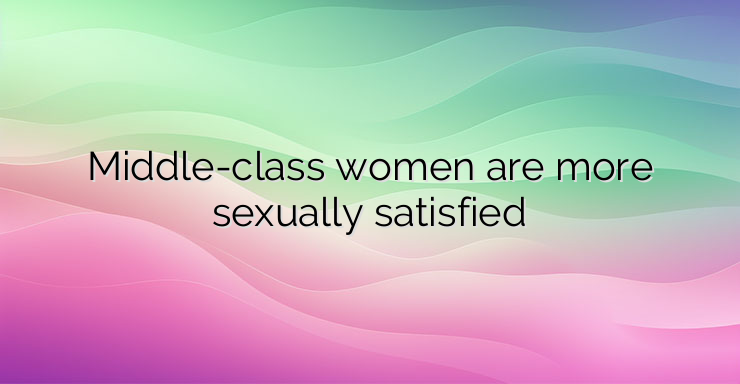 Middle-class women are more sexually satisfied