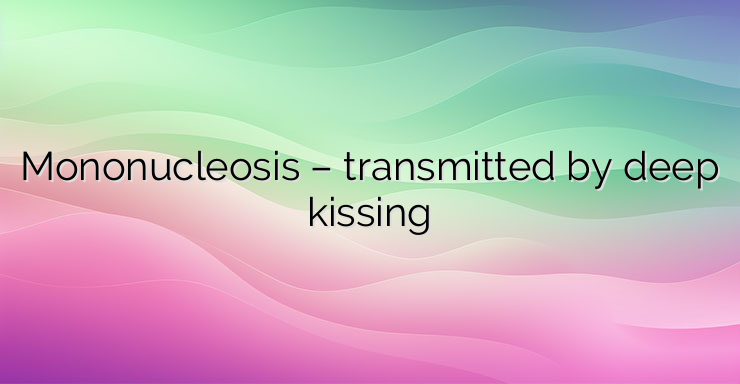 Mononucleosis – transmitted by deep kissing