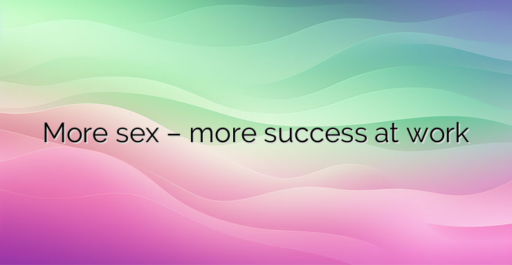 More sex – more success at work