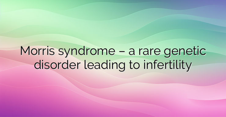 Morris syndrome – a rare genetic disorder leading to infertility