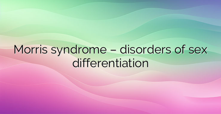 Morris syndrome – disorders of sex differentiation