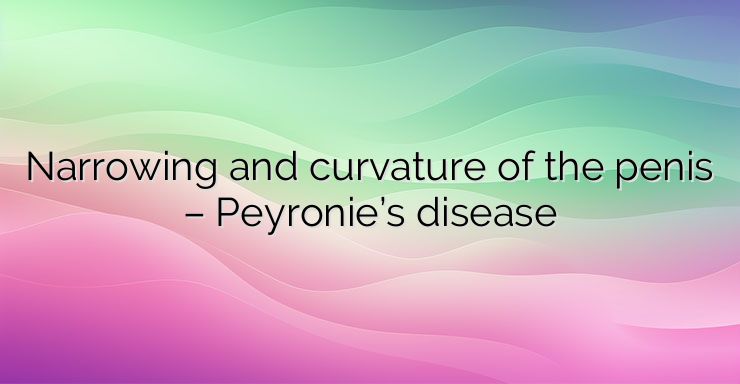 Narrowing and curvature of the penis – Peyronie’s disease