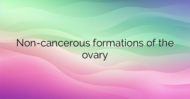 Non-cancerous formations of the ovary