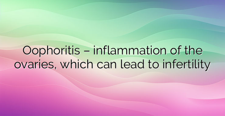 Oophoritis – inflammation of the ovaries, which can lead to infertility