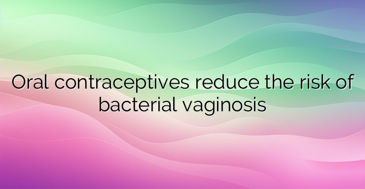 Oral contraceptives reduce the risk of bacterial vaginosis