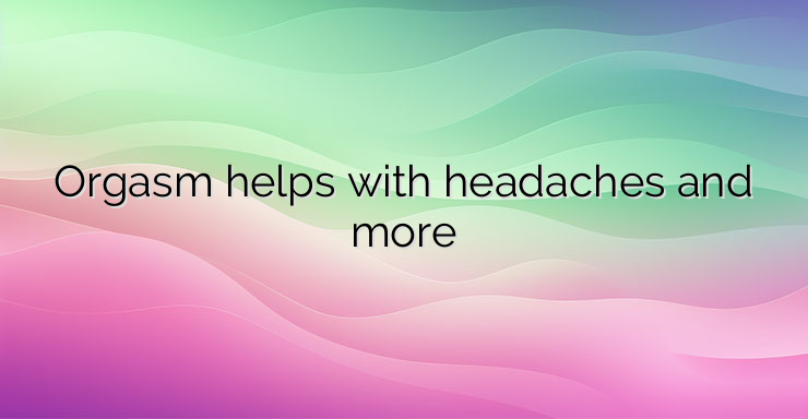 Orgasm helps with headaches and more