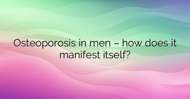 Osteoporosis in men – how does it manifest itself?