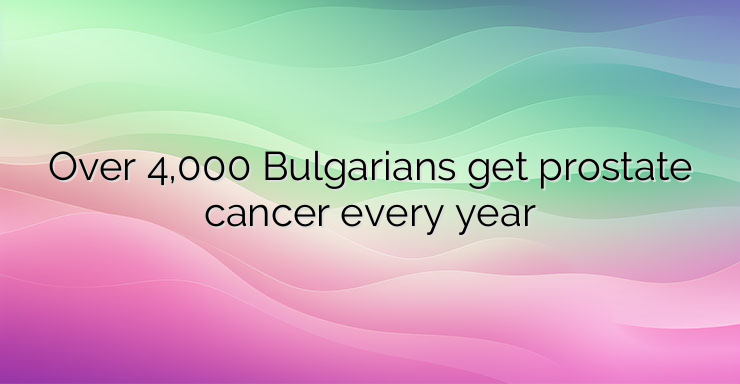 Over 4,000 Bulgarians get prostate cancer every year