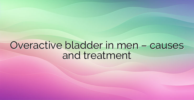 Overactive bladder in men – causes and treatment