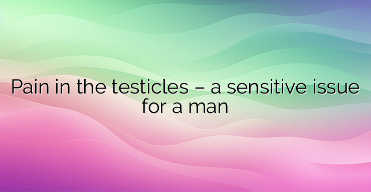 Pain in the testicles – a sensitive issue for a man