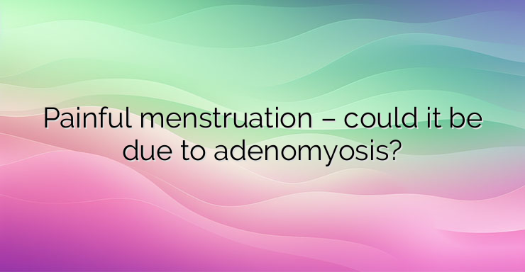 Painful menstruation – could it be due to adenomyosis?