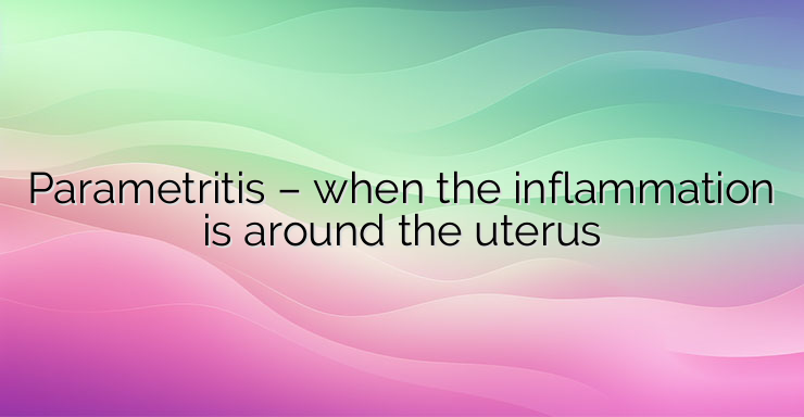 Parametritis – when the inflammation is around the uterus