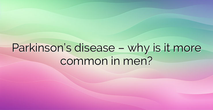 Parkinson’s disease – why is it more common in men?