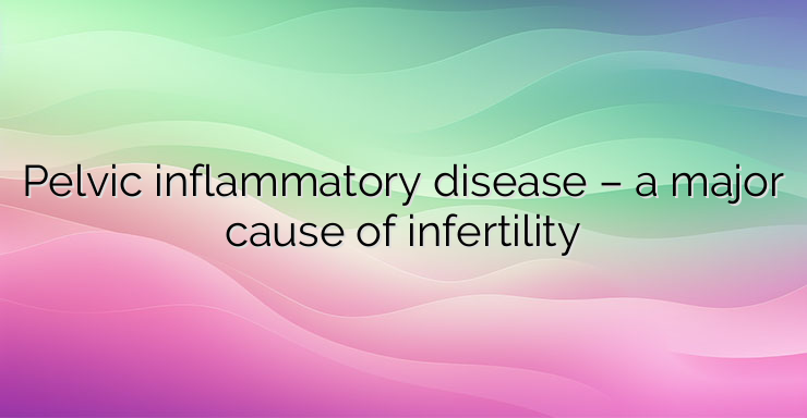 Pelvic inflammatory disease – a major cause of infertility