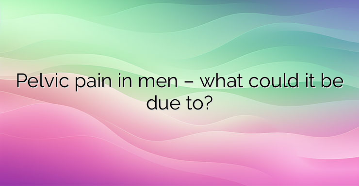 Pelvic pain in men – what could it be due to?