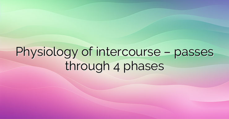 Physiology of intercourse – passes through 4 phases