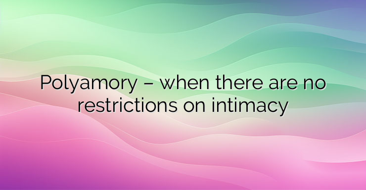 Polyamory – when there are no restrictions on intimacy