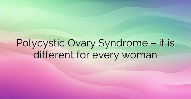 Polycystic Ovary Syndrome – it is different for every woman