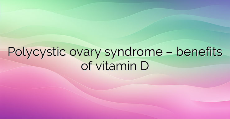 Polycystic ovary syndrome – benefits of vitamin D