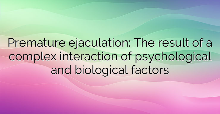 Premature ejaculation: The result of a complex interaction of psychological and biological factors