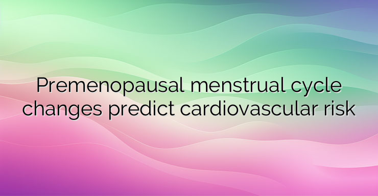 Premenopausal menstrual cycle changes predict cardiovascular risk