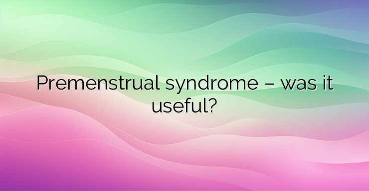 Premenstrual syndrome – was it useful?