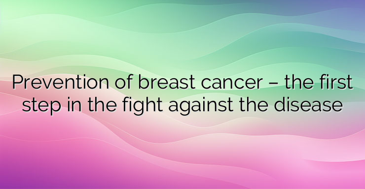 Prevention of breast cancer – the first step in the fight against the disease