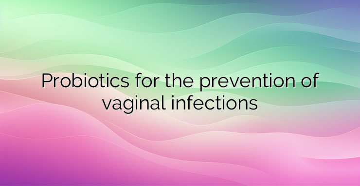 Probiotics for the prevention of vaginal infections