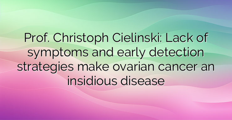 Prof. Christoph Cielinski: Lack of symptoms and early detection strategies make ovarian cancer an insidious disease