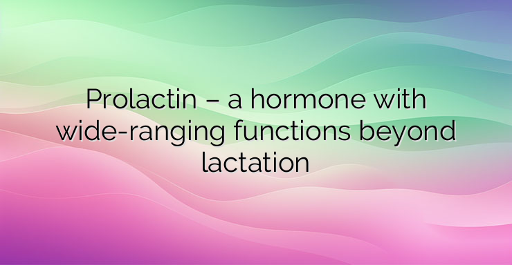 Prolactin – a hormone with wide-ranging functions beyond lactation