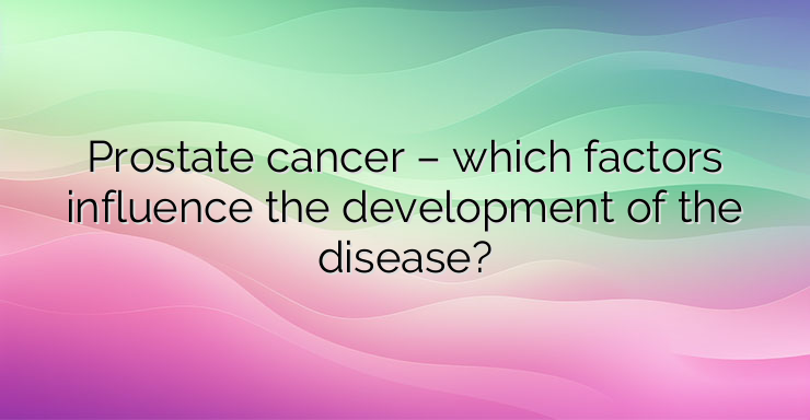 Prostate cancer – which factors influence the development of the disease?