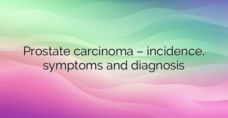 Prostate carcinoma – incidence, symptoms and diagnosis