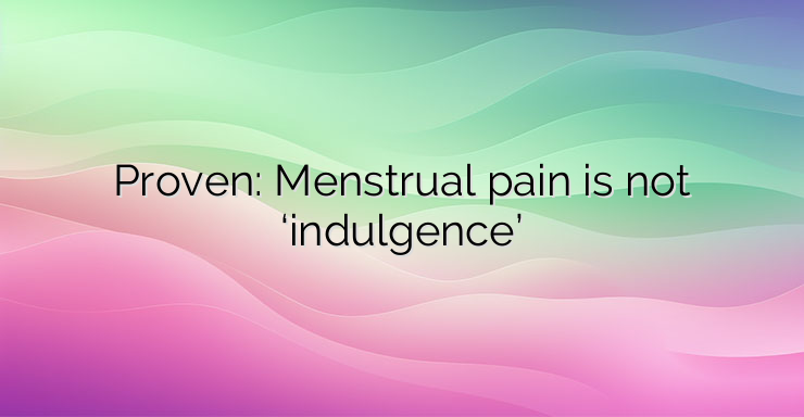 Proven: Menstrual pain is not ‘indulgence’