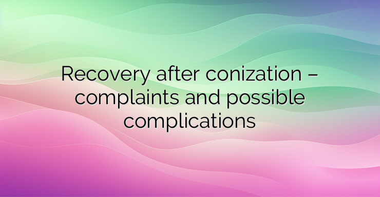 Recovery after conization – complaints and possible complications