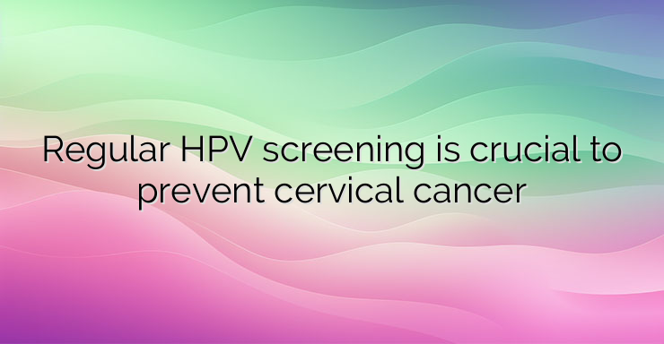 Regular HPV screening is crucial to prevent cervical cancer