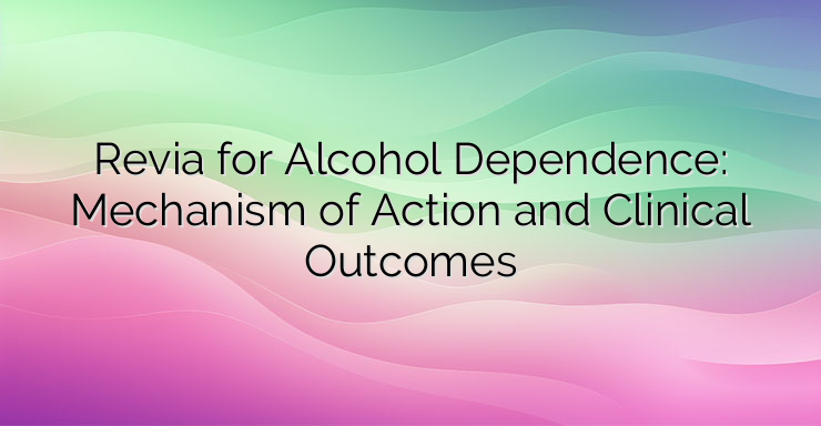 Revia for Alcohol Dependence: Mechanism of Action and Clinical Outcomes