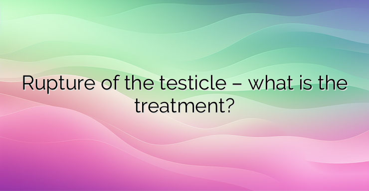 Rupture of the testicle – what is the treatment?