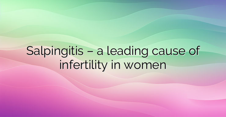 Salpingitis – a leading cause of infertility in women