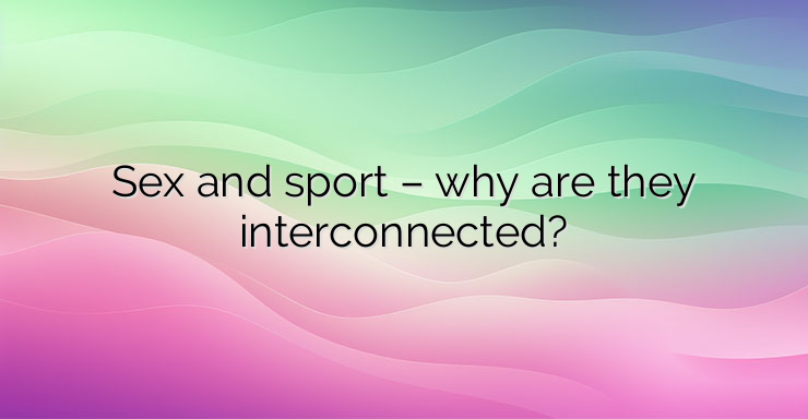 Sex and sport – why are they interconnected?