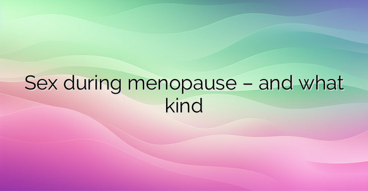 Sex during menopause – and what kind