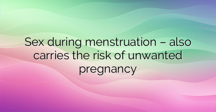 Sex during menstruation – also carries the risk of unwanted pregnancy