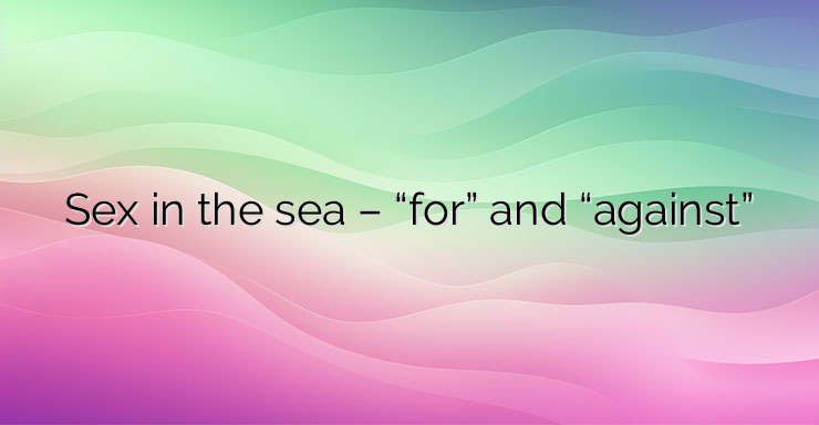 Sex in the sea – “for” and “against”