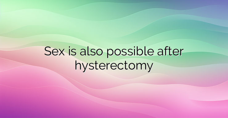 Sex is also possible after hysterectomy