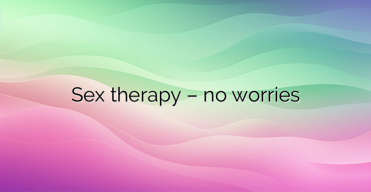 Sex therapy – no worries